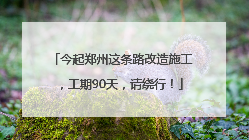 今起郑州这条路改造施工，工期90天，请绕行！
