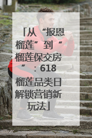 从“报恩榴莲”到“榴莲保交房”：618榴莲品类日解锁营销新玩法
