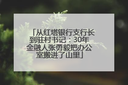 从红塔银行支行长到驻村书记：30年金融人张勇毅把办公室搬进了山里