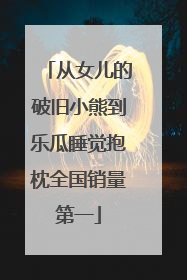 从女儿的破旧小熊到乐瓜睡觉抱枕全国销量第一