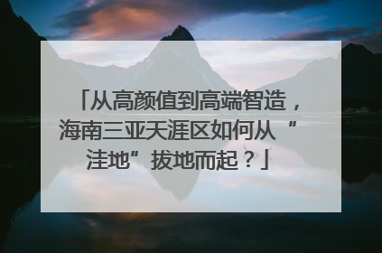 从高颜值到高端智造，海南三亚天涯区如何从“洼地”拔地而起？