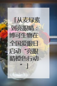 从麦绿素到亮眼睛：博可生物在全国爱眼日启动“亮眼睛橙色行动”