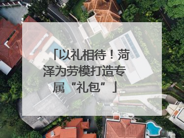 以礼相待！菏泽为劳模打造专属“礼包”