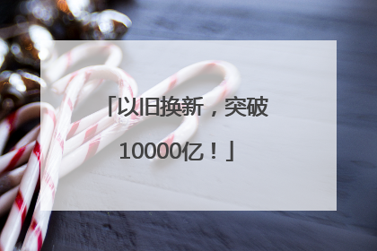 以旧换新，突破10000亿！