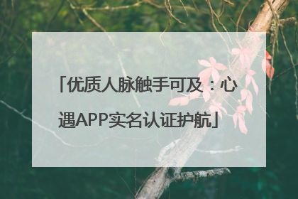 优质人脉触手可及：心遇APP实名认证护航