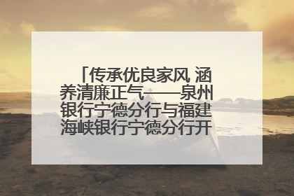 传承优良家风 涵养清廉正气——泉州银行宁德分行与福建海峡银行宁德分行开展主题党日活动