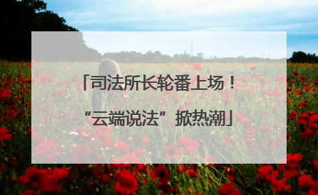 司法所长轮番上场！“云端说法”掀热潮