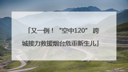 又一例！“空中120” 跨城接力救援烟台危重新生儿