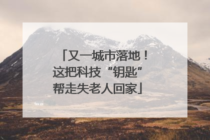 又一城市落地！这把科技“钥匙”帮走失老人回家