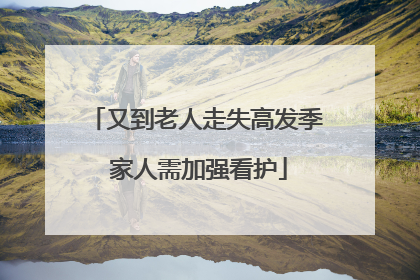 又到老人走失高发季 家人需加强看护