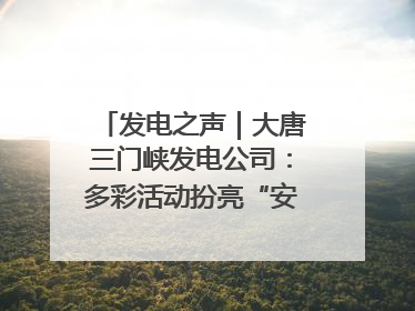 发电之声｜大唐三门峡发电公司：多彩活动扮亮“安全生产月”