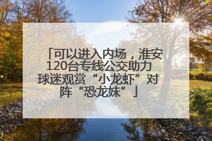 可以进入内场，淮安120台专线公交助力球迷观赏“小龙虾”对阵“恐龙妹”