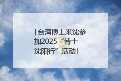 台湾博士来沈参加2025“博士沈阳行”活动