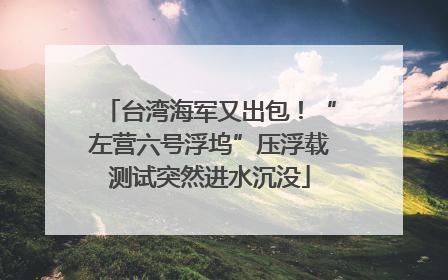 台湾海军又出包！“左营六号浮坞”压浮载测试突然进水沉没