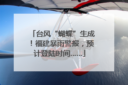 台风“蝴蝶”生成！福建暴雨警报，预计登陆时间……