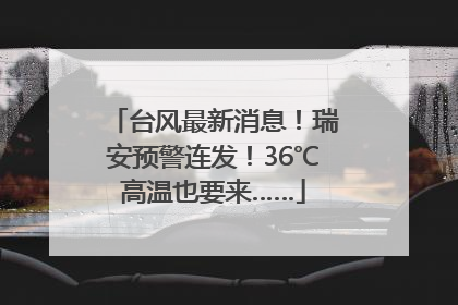 台风最新消息！瑞安预警连发！36℃高温也要来……