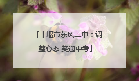 十堰市东风二中：调整心态 笑迎中考