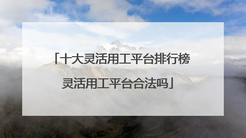 十大灵活用工平台排行榜 灵活用工平台合法吗