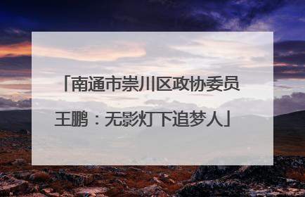 南通市崇川区政协委员王鹏：无影灯下追梦人