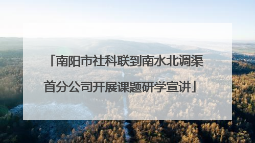 南阳市社科联到南水北调渠首分公司开展课题研学宣讲