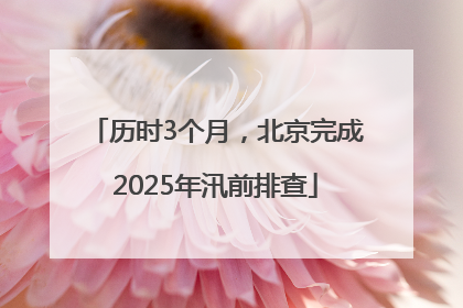 历时3个月，北京完成2025年汛前排查