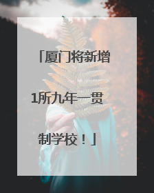 厦门将新增1所九年一贯制学校！