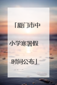 厦门市中小学寒暑假时间公布
