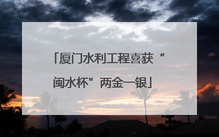 厦门水利工程喜获“闽水杯”两金一银