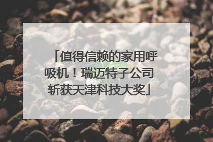 值得信赖的家用呼吸机！瑞迈特子公司斩获天津科技大奖