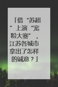 借“苏超”上演“宠粉大赛”，江苏各城市拿出了怎样的诚意？