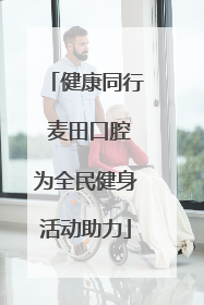 健康同行 麦田口腔为全民健身活动助力