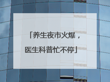 养生夜市火爆，医生科普忙不停
