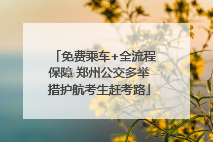 免费乘车+全流程保障 郑州公交多举措护航考生赶考路