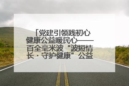 党建引领践初心 健康公益暖民心——百全毫米波“波短情长・守护健康”公益活动进社区