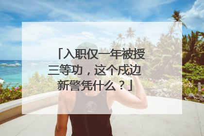 入职仅一年被授三等功，这个戍边新警凭什么？