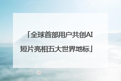 全球首部用户共创AI短片亮相五大世界地标