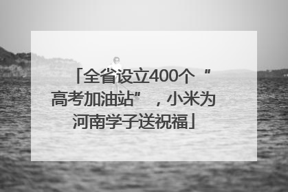 全省设立400个“高考加油站”，小米为河南学子送祝福