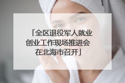 全区退役军人就业创业工作现场推进会在北海市召开