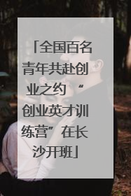 全国百名青年共赴创业之约 “创业英才训练营”在长沙开班