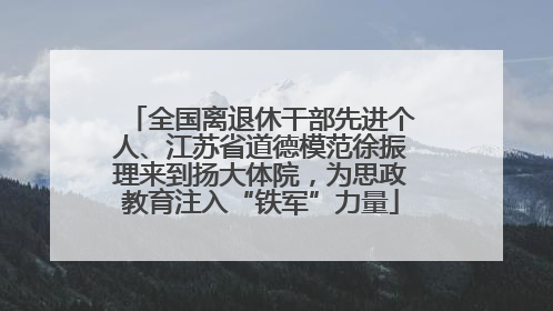 全国离退休干部先进个人、江苏省道德模范徐振理来到扬大体院，为思政教育注入“铁军”力量