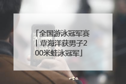 全国游泳冠军赛丨覃海洋获男子200米蛙泳冠军