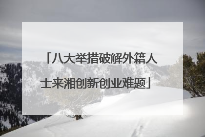 八大举措破解外籍人士来湘创新创业难题
