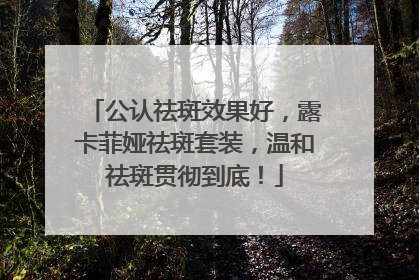 公认祛斑效果好，露卡菲娅祛斑套装，温和祛斑贯彻到底！