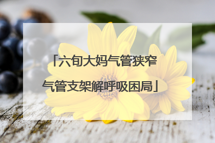 六旬大妈气管狭窄 气管支架解呼吸困局