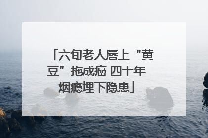 六旬老人唇上“黄豆”拖成癌 四十年烟瘾埋下隐患