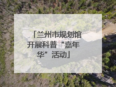 兰州市规划馆开展科普“嘉年华”活动