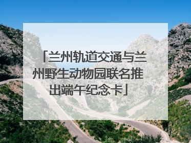 兰州轨道交通与兰州野生动物园联名推出端午纪念卡