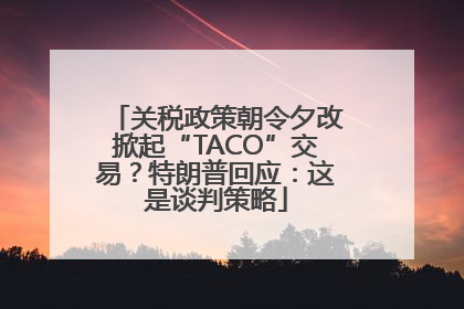 关税政策朝令夕改掀起“TACO”交易？特朗普回应：这是谈判策略