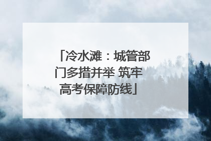 冷水滩：城管部门多措并举 筑牢高考保障防线