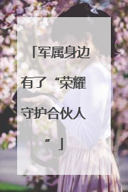军属身边有了“荣耀守护合伙人”